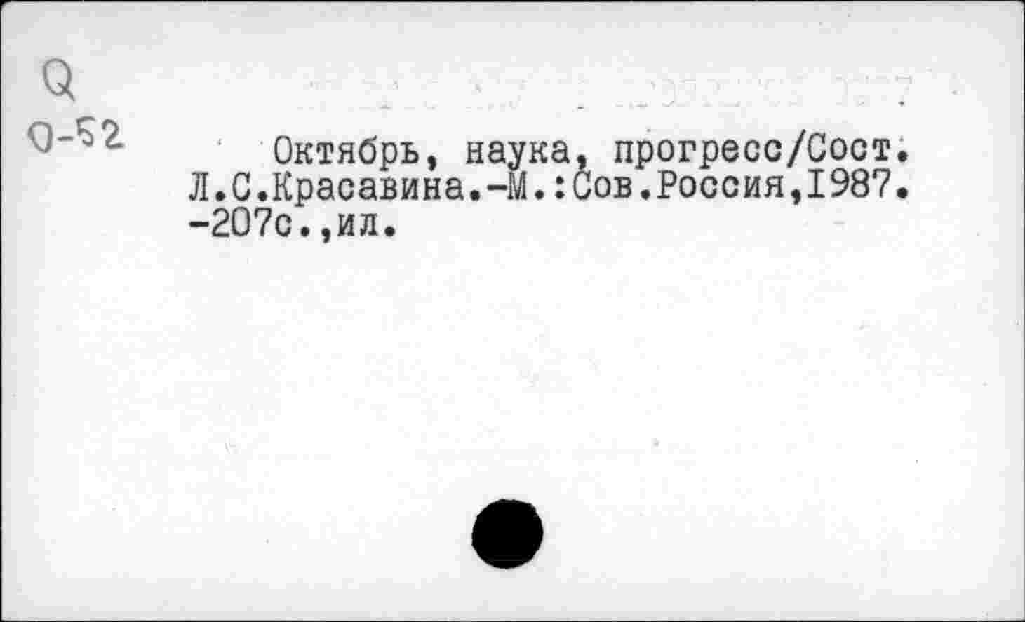 ﻿Октябрь, наука, прогресс/Соот. Л.С.Красавина.-м.:Сов.Россия,1987. -207с.,ил.